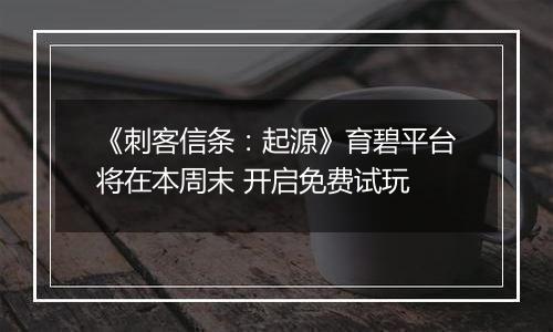 《刺客信条：起源》育碧平台将在本周末 开启免费试玩