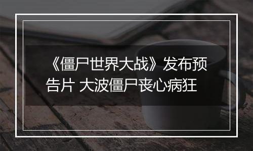 《僵尸世界大战》发布预告片 大波僵尸丧心病狂
