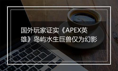 国外玩家证实《APEX英雄》岛屿水生巨兽仅为幻影