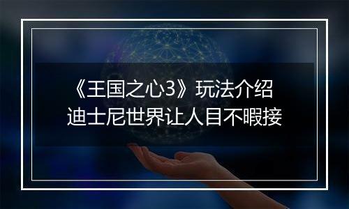 《王国之心3》玩法介绍 迪士尼世界让人目不暇接