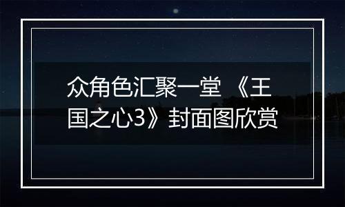 众角色汇聚一堂 《王国之心3》封面图欣赏