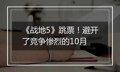 《战地5》跳票！避开了竞争惨烈的10月