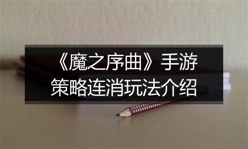 《魔之序曲》手游策略连消玩法介绍