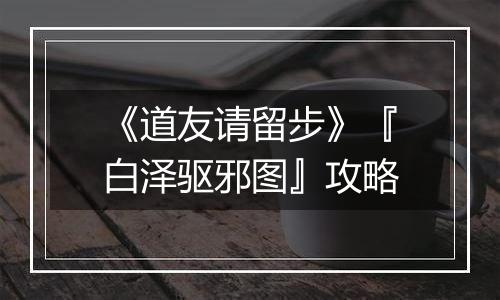 《道友请留步》『白泽驱邪图』攻略