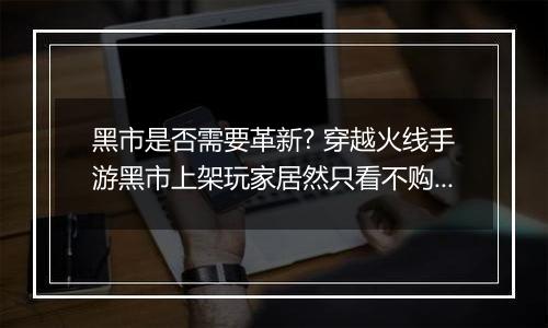 黑市是否需要革新? 穿越火线手游黑市上架玩家居然只看不购买