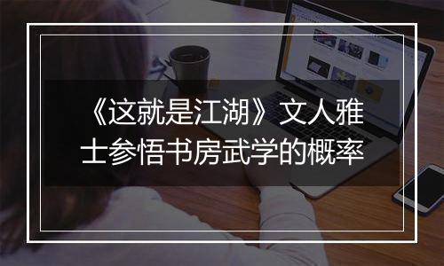 《这就是江湖》文人雅士参悟书房武学的概率