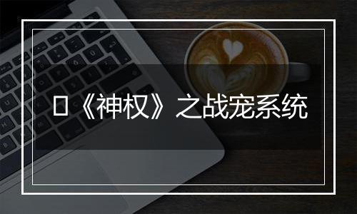 ​《神权》之战宠系统