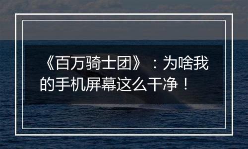 《百万骑士团》：为啥我的手机屏幕这么干净！