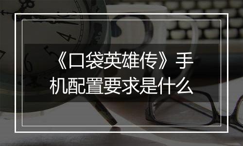 《口袋英雄传》手机配置要求是什么