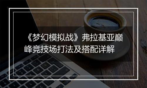 《梦幻模拟战》弗拉基亚巅峰竞技场打法及搭配详解