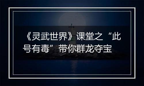 《灵武世界》课堂之“此号有毒”带你群龙夺宝