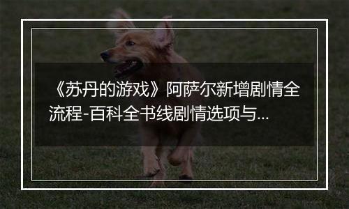 《苏丹的游戏》阿萨尔新增剧情全流程-百科全书线剧情选项与影响解析