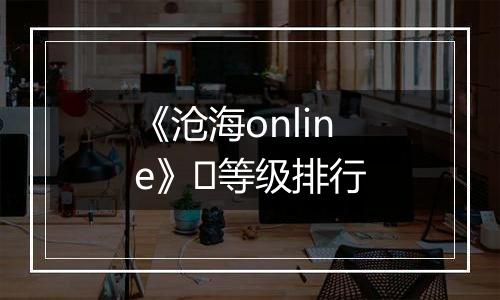 《沧海online》​等级排行
