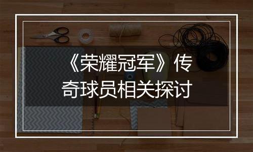 《荣耀冠军》传奇球员相关探讨