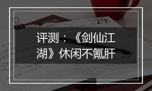评测：《剑仙江湖》休闲不氪肝