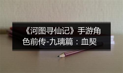 《河图寻仙记》手游角色前传-九璃篇：血契