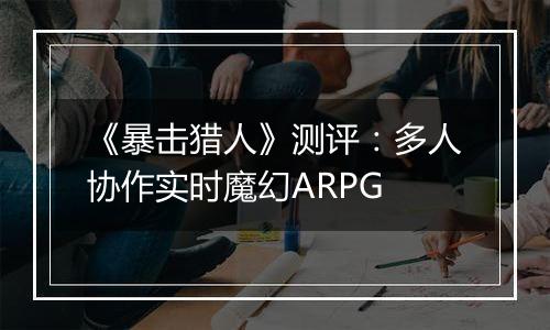 《暴击猎人》测评：多人协作实时魔幻ARPG