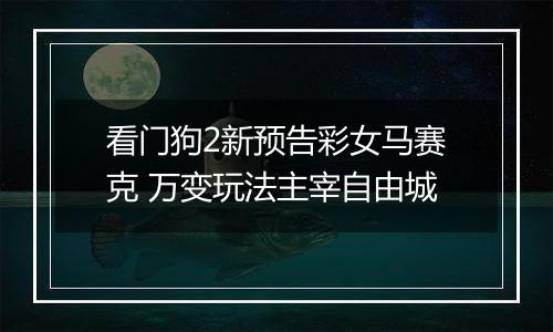 看门狗2新预告彩女马赛克 万变玩法主宰自由城