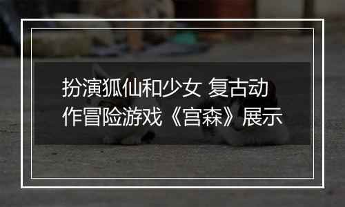 扮演狐仙和少女 复古动作冒险游戏《宫森》展示