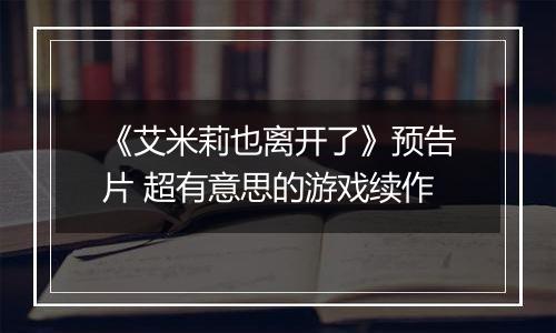 《艾米莉也离开了》预告片 超有意思的游戏续作