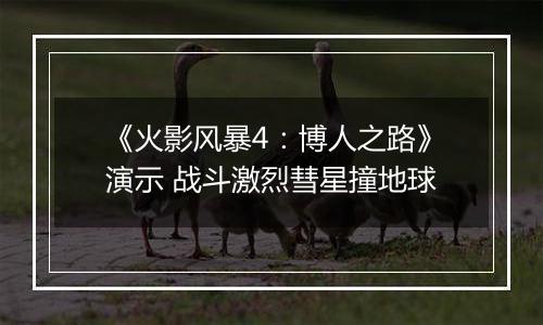 《火影风暴4：博人之路》演示 战斗激烈彗星撞地球