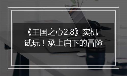 《王国之心2.8》实机试玩！承上启下的冒险