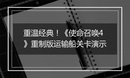 重温经典！《使命召唤4》重制版运输船关卡演示