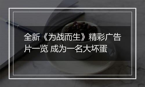 全新《为战而生》精彩广告片一览 成为一名大坏蛋