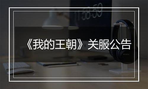 《我的王朝》关服公告