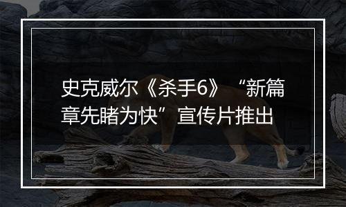 史克威尔《杀手6》“新篇章先睹为快”宣传片推出