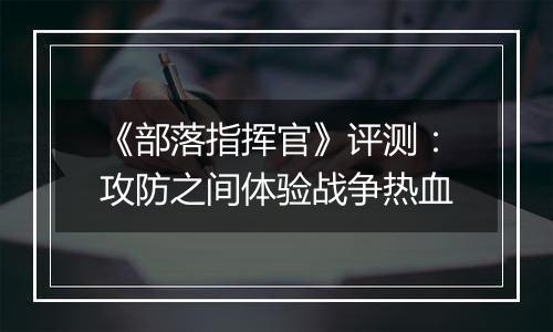 《部落指挥官》评测：攻防之间体验战争热血