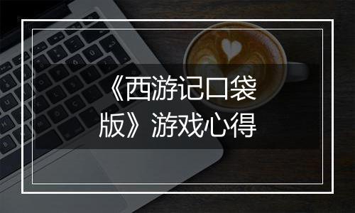 《西游记口袋版》游戏心得