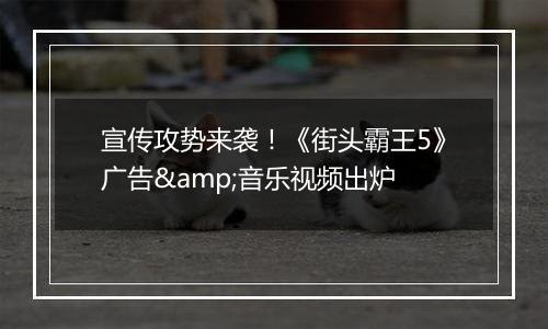 宣传攻势来袭！《街头霸王5》广告&音乐视频出炉