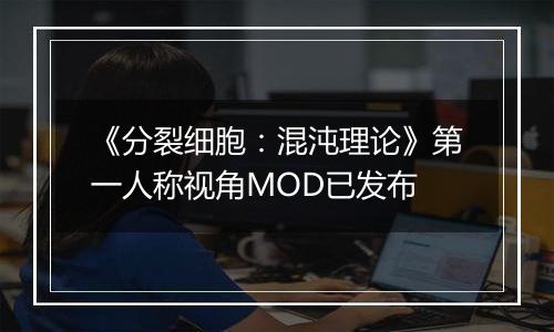 《分裂细胞：混沌理论》第一人称视角MOD已发布