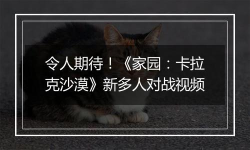 令人期待！《家园：卡拉克沙漠》新多人对战视频