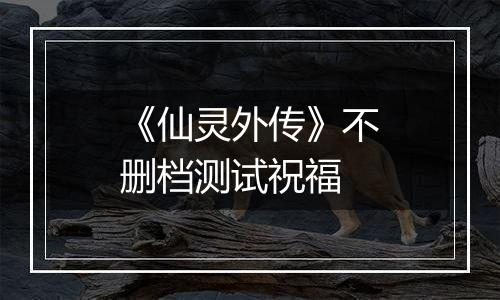 《仙灵外传》不删档测试祝福