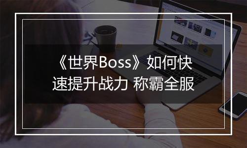 《世界Boss》如何快速提升战力 称霸全服