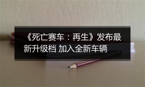 《死亡赛车：再生》发布最新升级档 加入全新车辆