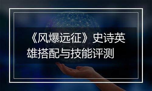 《风爆远征》史诗英雄搭配与技能评测