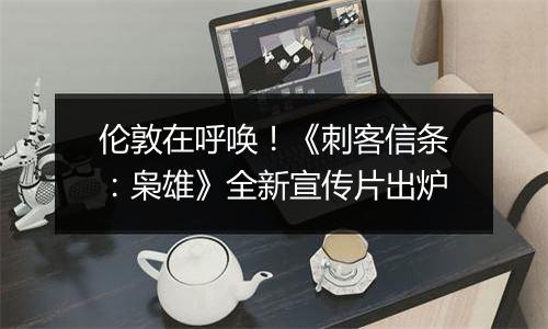 伦敦在呼唤！《刺客信条：枭雄》全新宣传片出炉