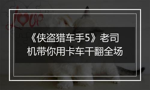 《侠盗猎车手5》老司机带你用卡车干翻全场