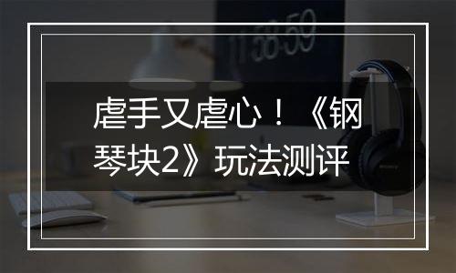 虐手又虐心！《钢琴块2》玩法测评