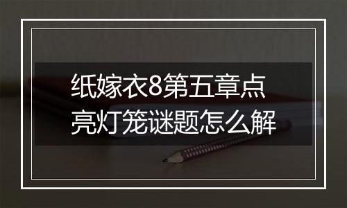 纸嫁衣8第五章点亮灯笼谜题怎么解