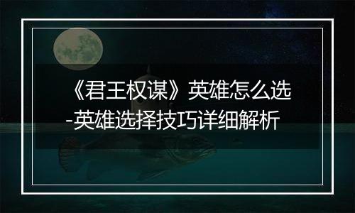 《君王权谋》英雄怎么选-英雄选择技巧详细解析