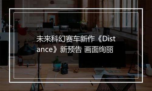 未来科幻赛车新作《Distance》新预告 画面绚丽