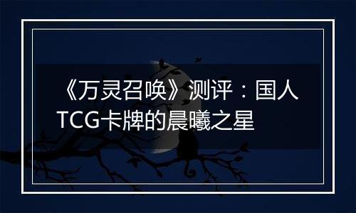 《万灵召唤》测评：国人TCG卡牌的晨曦之星