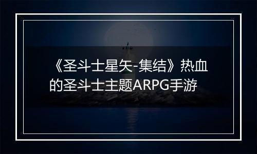 《圣斗士星矢-集结》热血的圣斗士主题ARPG手游