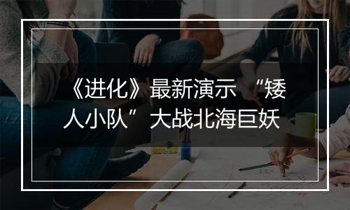 《进化》最新演示 “矮人小队”大战北海巨妖