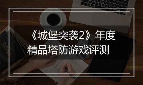 《城堡突袭2》年度精品塔防游戏评测