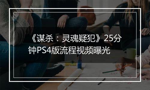 《谋杀：灵魂疑犯》25分钟PS4版流程视频曝光